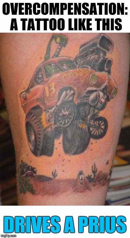 Guess who gets the decafe latte. Bad Tattoo week | OVERCOMPENSATION: A TATTOO LIKE THIS; DRIVES A PRIUS | image tagged in tattoo week,ed roth,ratfink,hot rod | made w/ Imgflip meme maker