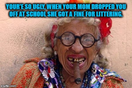 Elderly Miss | YOUR'E SO UGLY, WHEN YOUR MOM DROPPED YOU OFF AT SCHOOL SHE GOT A FINE FOR LITTERING. | image tagged in ugly,retirement,jokes,smoke,funny memes | made w/ Imgflip meme maker