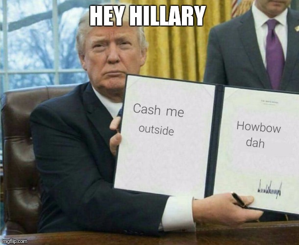 Banter! | HEY HILLARY | image tagged in memes,donald trump,cash me ousside how bow dah,banter | made w/ Imgflip meme maker