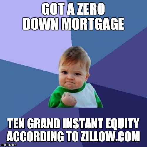 Success Kid Meme | GOT A ZERO DOWN MORTGAGE; TEN GRAND INSTANT EQUITY ACCORDING TO ZILLOW.COM | image tagged in memes,success kid | made w/ Imgflip meme maker