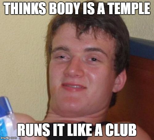 10 Guy Meme | THINKS BODY IS A TEMPLE RUNS IT LIKE A CLUB | image tagged in memes,10 guy | made w/ Imgflip meme maker