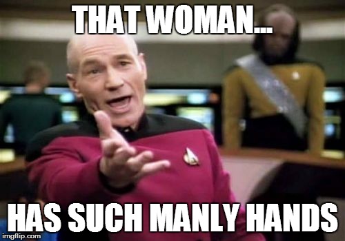 Picard Wtf Meme | THAT WOMAN... HAS SUCH MANLY HANDS | image tagged in memes,picard wtf | made w/ Imgflip meme maker