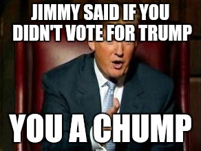 Donald Trump | JIMMY SAID IF YOU DIDN'T VOTE FOR TRUMP; YOU A CHUMP | image tagged in donald trump | made w/ Imgflip meme maker