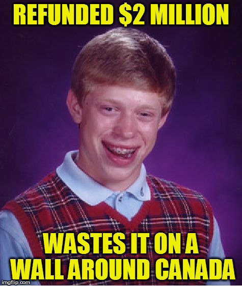 Bad Luck Brian Meme | REFUNDED $2 MILLION WASTES IT ON A WALL AROUND CANADA | image tagged in memes,bad luck brian | made w/ Imgflip meme maker