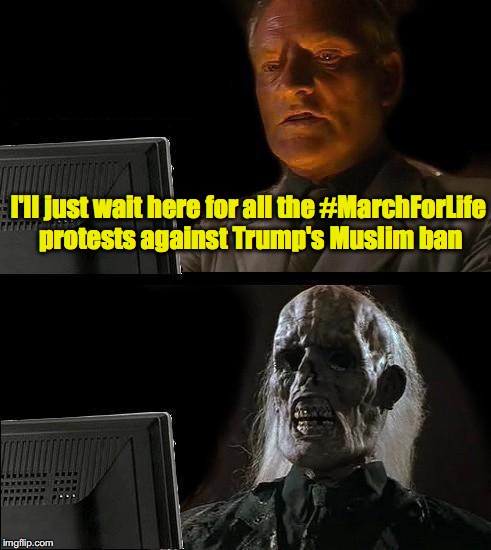 I'll Just Wait Here Guy | I'll just wait here for all the #MarchForLife protests against Trump's Muslim ban | image tagged in i'll just wait here guy | made w/ Imgflip meme maker