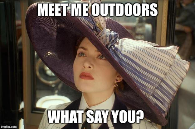 MEET ME OUTDOORS; WHAT SAY YOU? | image tagged in cash me ousside how bow dah | made w/ Imgflip meme maker