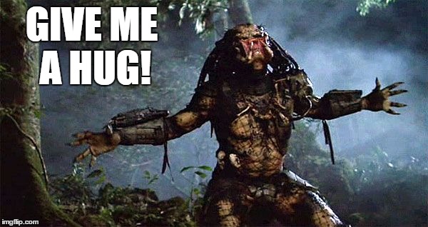 unmaskedpredator | GIVE ME A HUG! | image tagged in memes,funny,predator,hug | made w/ Imgflip meme maker
