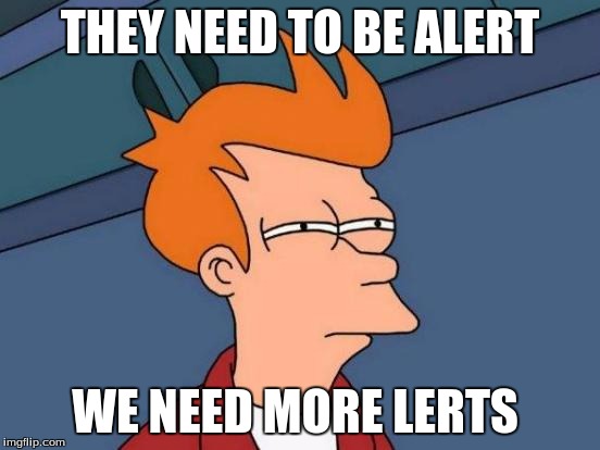 Futurama Fry Meme | THEY NEED TO BE ALERT WE NEED MORE LERTS | image tagged in memes,futurama fry | made w/ Imgflip meme maker