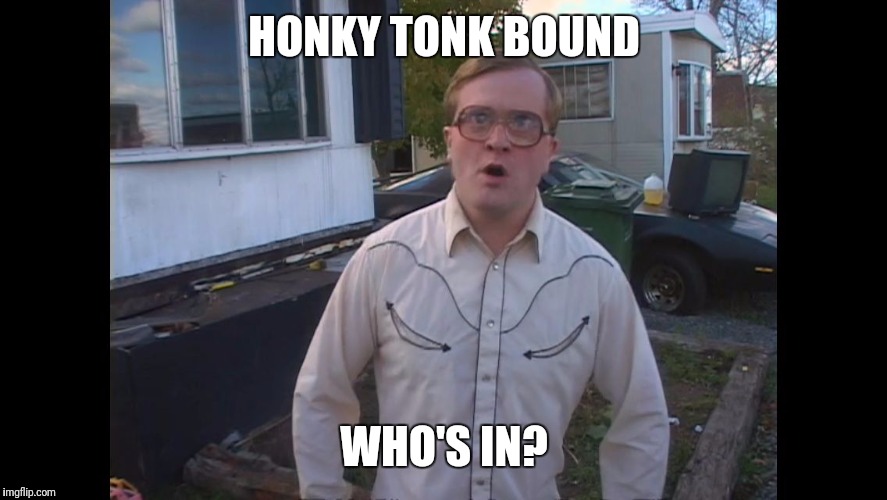 bubbles52 | HONKY TONK BOUND; WHO'S IN? | image tagged in bubbles52 | made w/ Imgflip meme maker