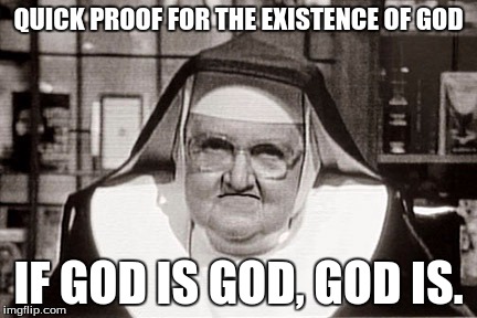 Frowning Nun | QUICK PROOF FOR THE EXISTENCE OF GOD; IF GOD IS GOD, GOD IS. | image tagged in memes,frowning nun | made w/ Imgflip meme maker