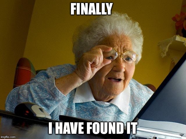 Grandma Finds The Internet Meme | FINALLY; I HAVE FOUND IT | image tagged in memes,grandma finds the internet | made w/ Imgflip meme maker