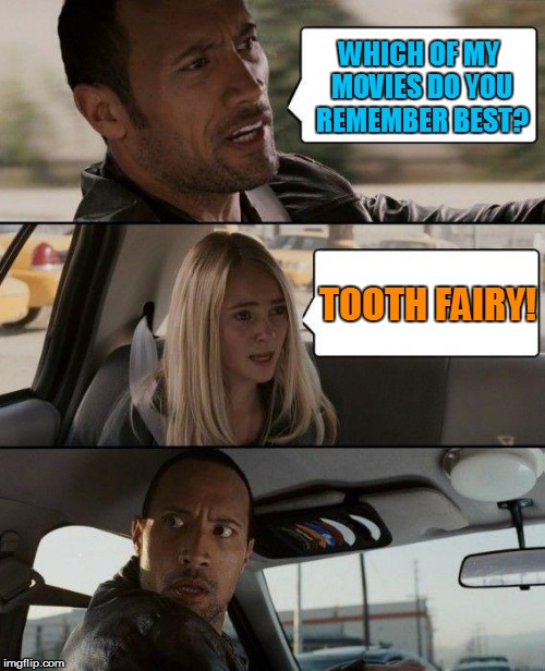 I'll bet he wishes that he never made that one... | WHICH OF MY MOVIES DO YOU REMEMBER BEST? TOOTH FAIRY! | image tagged in memes,the rock driving,tooth fairy,bad movies,funny memes | made w/ Imgflip meme maker