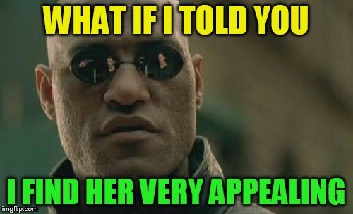Matrix Morpheus Meme | WHAT IF I TOLD YOU I FIND HER VERY APPEALING | image tagged in memes,matrix morpheus | made w/ Imgflip meme maker