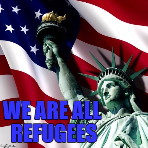 Mother of Exiles | WE ARE ALL REFUGEES | image tagged in freedom,syrian refugees | made w/ Imgflip meme maker