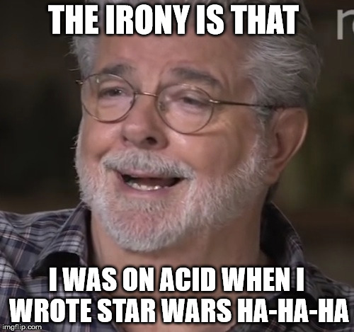 THE IRONY IS THAT I WAS ON ACID WHEN I WROTE STAR WARS HA-HA-HA | made w/ Imgflip meme maker