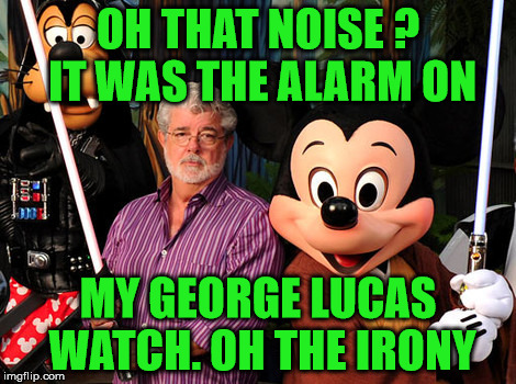 mickey mouse watch | OH THAT NOISE ?  IT WAS THE ALARM ON; MY GEORGE LUCAS WATCH. OH THE IRONY | image tagged in george lucas,mickey mouse | made w/ Imgflip meme maker