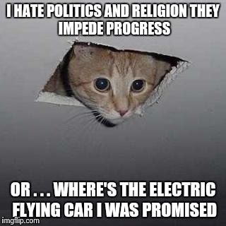 Ceiling Cat Meme | I HATE POLITICS AND RELIGION
THEY IMPEDE PROGRESS; OR . . . WHERE'S THE ELECTRIC FLYING CAR I WAS PROMISED | image tagged in memes,ceiling cat | made w/ Imgflip meme maker