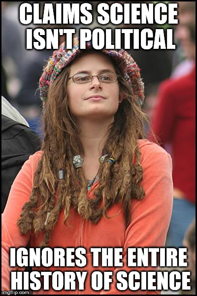 College Liberal | CLAIMS SCIENCE ISN'T POLITICAL; IGNORES THE ENTIRE HISTORY OF SCIENCE | image tagged in memes,college liberal | made w/ Imgflip meme maker