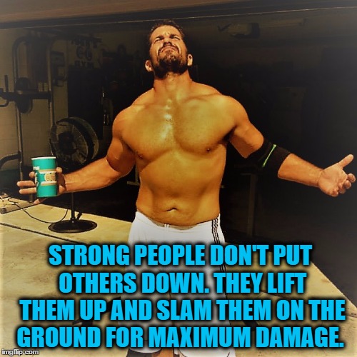 Ford Tough | STRONG PEOPLE DON'T PUT OTHERS DOWN. THEY LIFT THEM UP AND SLAM THEM ON THE GROUND FOR MAXIMUM DAMAGE. | image tagged in trucks,country,weight lifting,inspirational,fight | made w/ Imgflip meme maker