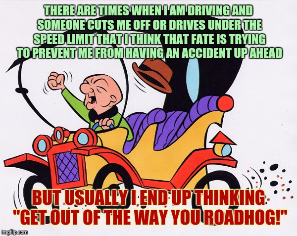 Mr. Magoo - The Original "Back In My Day" Guy. | THERE ARE TIMES WHEN I AM DRIVING AND SOMEONE CUTS ME OFF OR DRIVES UNDER THE SPEED LIMIT THAT I THINK THAT FATE IS TRYING TO PREVENT ME FROM HAVING AN ACCIDENT UP AHEAD; BUT USUALLY I END UP THINKING "GET OUT OF THE WAY YOU ROADHOG!" | image tagged in driving,bad drivers,roadhog,fate,back in my day,mr magoo | made w/ Imgflip meme maker