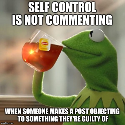 But That's None Of My Business Meme | SELF CONTROL IS NOT COMMENTING; WHEN SOMEONE MAKES A POST OBJECTING TO SOMETHING THEY'RE GUILTY OF | image tagged in memes,but thats none of my business,kermit the frog | made w/ Imgflip meme maker