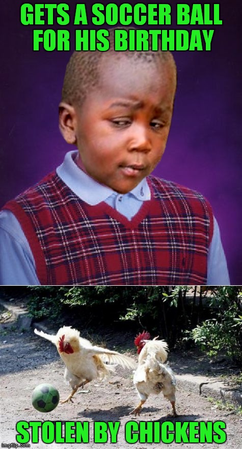 Like the kid needs more bad luck! | GETS A SOCCER BALL FOR HIS BIRTHDAY; STOLEN BY CHICKENS | image tagged in third world skeptical kid,bad luck brian,soccer,chicken,rooster | made w/ Imgflip meme maker