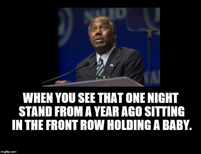 Aw Hell No! | WHEN YOU SEE THAT ONE NIGHT STAND FROM A YEAR AGO SITTING IN THE FRONT ROW HOLDING A BABY. | image tagged in one night stand,baby,surprised,ben carson,aw hell no | made w/ Imgflip meme maker