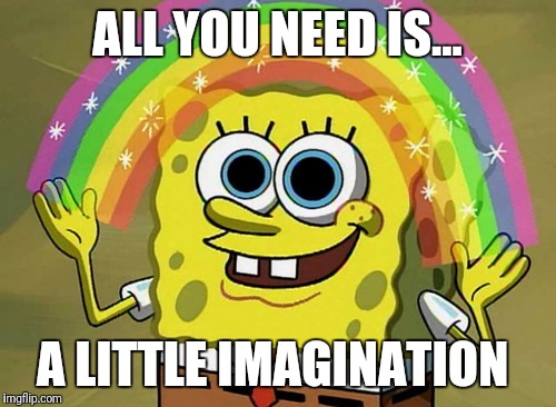Imagination Spongebob | ALL YOU NEED IS... A LITTLE IMAGINATION | image tagged in memes,imagination spongebob | made w/ Imgflip meme maker