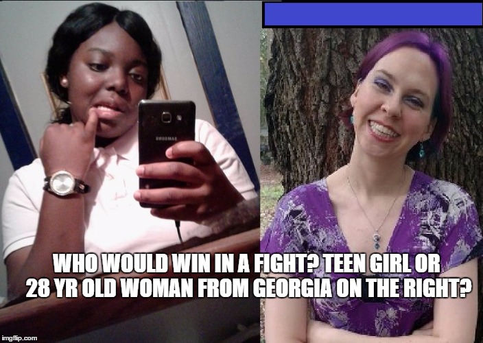 black teen girl vs 28 yr old white woman |  WHO WOULD WIN IN A FIGHT? TEEN GIRL OR 28 YR OLD WOMAN FROM GEORGIA ON THE RIGHT? | image tagged in black girl,black girls | made w/ Imgflip meme maker