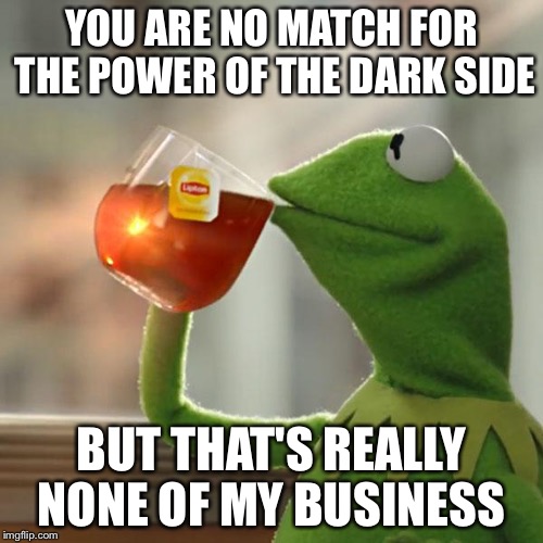 But That's None Of My Business | YOU ARE NO MATCH FOR THE POWER OF THE DARK SIDE; BUT THAT'S REALLY NONE OF MY BUSINESS | image tagged in memes,but thats none of my business,kermit the frog | made w/ Imgflip meme maker