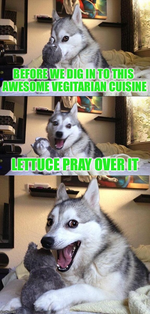 Bad Pun Dog Meme | BEFORE WE DIG IN TO THIS AWESOME VEGITARIAN CUISINE; LETTUCE PRAY OVER IT | image tagged in memes,bad pun dog | made w/ Imgflip meme maker