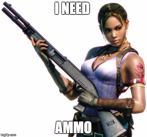 I need ammo! | I NEED; AMMO | image tagged in funny memes | made w/ Imgflip meme maker