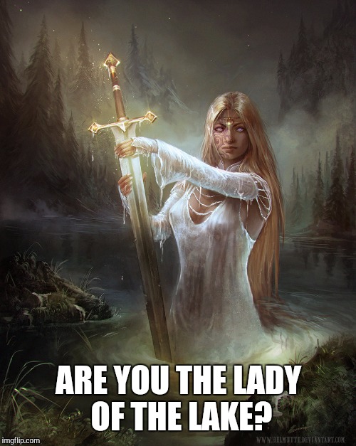 ARE YOU THE LADY OF THE LAKE? | made w/ Imgflip meme maker