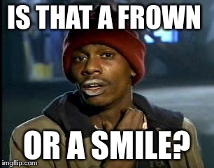 Y'all Got Any More Of That Meme | IS THAT A FROWN OR A SMILE? | image tagged in memes,yall got any more of | made w/ Imgflip meme maker