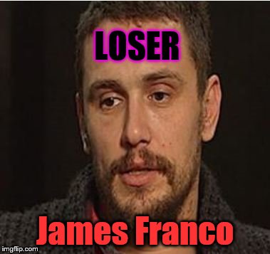 James Franco (whoever he is)  sissy crybaby  | LOSER; James Franco | image tagged in james franco,sissy,loser,cry baby,democrat | made w/ Imgflip meme maker