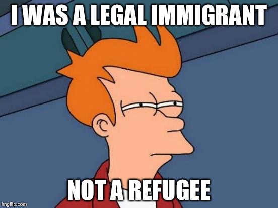 Futurama Fry Meme | I WAS A LEGAL IMMIGRANT NOT A REFUGEE | image tagged in memes,futurama fry | made w/ Imgflip meme maker