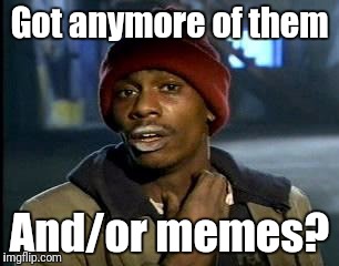 Y'all Got Any More Of That Meme | Got anymore of them And/or memes? | image tagged in memes,yall got any more of | made w/ Imgflip meme maker