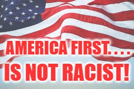 America First is Not RAcist! | AMERICA FIRST. . . . IS NOT RACIST! | image tagged in patriotism,politics,political,political meme,racism | made w/ Imgflip meme maker