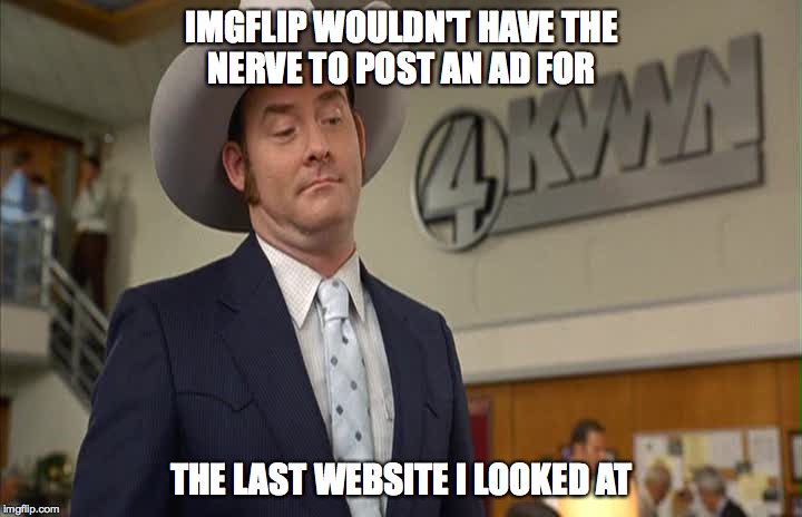 IMGFLIP WOULDN'T HAVE THE NERVE TO POST AN AD FOR THE LAST WEBSITE I LOOKED AT | made w/ Imgflip meme maker