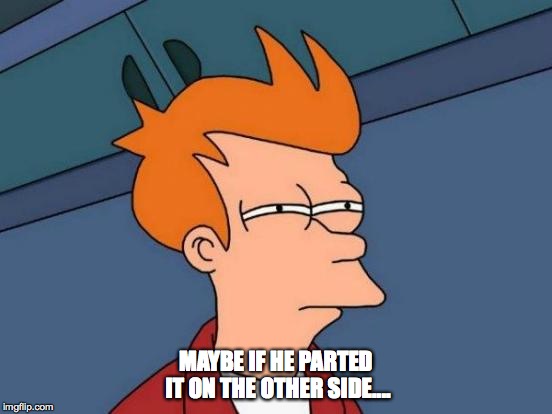 Futurama Fry Meme | MAYBE IF HE PARTED IT ON THE OTHER SIDE.... | image tagged in memes,futurama fry | made w/ Imgflip meme maker