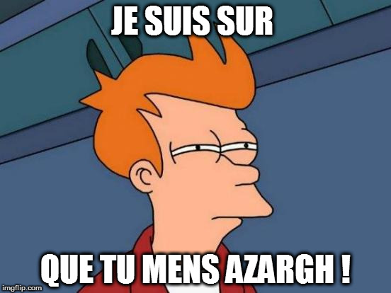 Futurama Fry Meme | JE SUIS SUR; QUE TU MENS AZARGH ! | image tagged in memes,futurama fry | made w/ Imgflip meme maker