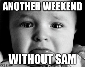 Sad Baby | ANOTHER WEEKEND; WITHOUT SAM | image tagged in memes,sad baby | made w/ Imgflip meme maker