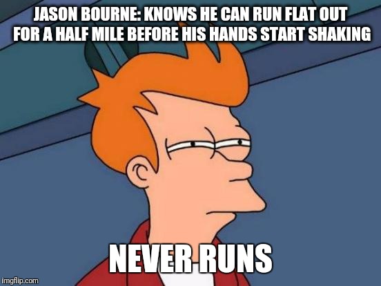 Futurama Fry | JASON BOURNE: KNOWS HE CAN RUN FLAT OUT FOR A HALF MILE BEFORE HIS HANDS START SHAKING; NEVER RUNS | image tagged in memes,futurama fry,jason bourne | made w/ Imgflip meme maker