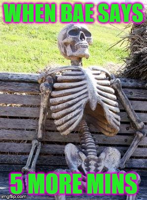 Waiting Skeleton Meme | WHEN BAE SAYS; 5 MORE MINS | image tagged in memes,waiting skeleton | made w/ Imgflip meme maker