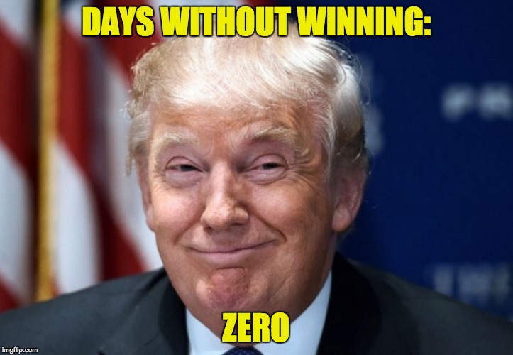 donald trump | DAYS WITHOUT WINNING:; ZERO | image tagged in donald trump | made w/ Imgflip meme maker