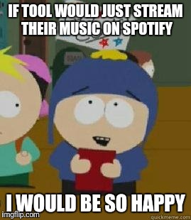 Craig Would Be So Happy | IF TOOL WOULD JUST STREAM THEIR MUSIC ON SPOTIFY; I WOULD BE SO HAPPY | image tagged in craig would be so happy | made w/ Imgflip meme maker