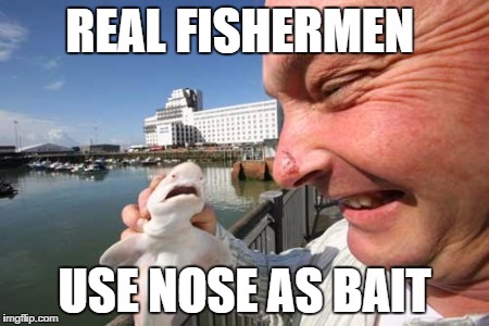 REAL FISHERMEN; USE NOSE AS BAIT | made w/ Imgflip meme maker