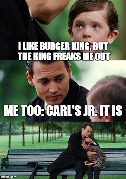 Finding Neverland Meme | I LIKE BURGER KING, BUT THE KING FREAKS ME OUT ME TOO: CARL'S JR. IT IS | image tagged in memes,finding neverland | made w/ Imgflip meme maker