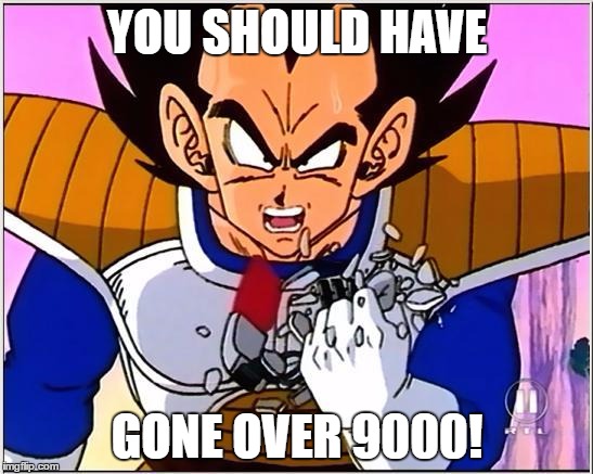 Vegeta over 9000 | YOU SHOULD HAVE; GONE OVER 9000! | image tagged in vegeta over 9000 | made w/ Imgflip meme maker