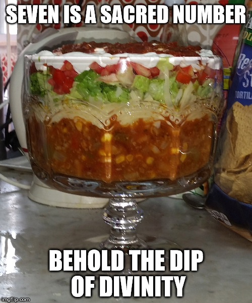Why they love me at church even though I'm Pagan. | SEVEN IS A SACRED NUMBER; BEHOLD THE DIP OF DIVINITY | image tagged in seven layer dip,memes,food,tex mex | made w/ Imgflip meme maker